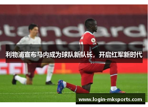 利物浦宣布马内成为球队新队长，开启红军新时代