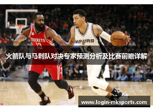 火箭队与马刺队对决专家预测分析及比赛前瞻详解