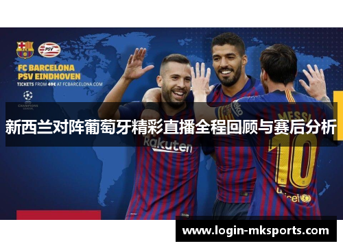 新西兰对阵葡萄牙精彩直播全程回顾与赛后分析