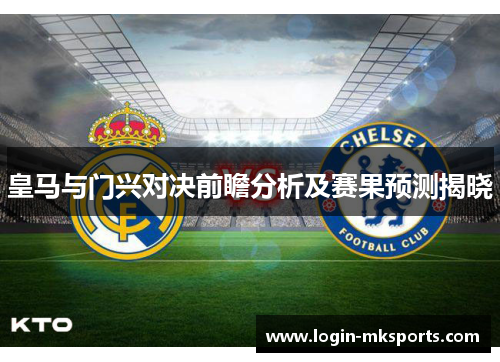 皇马与门兴对决前瞻分析及赛果预测揭晓