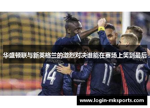华盛顿联与新英格兰的激烈对决谁能在赛场上笑到最后